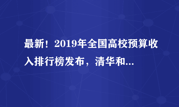 最新！2019年全国高校预算收入排行榜发布，清华和北大之间有差距