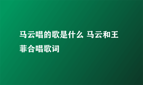 马云唱的歌是什么 马云和王菲合唱歌词