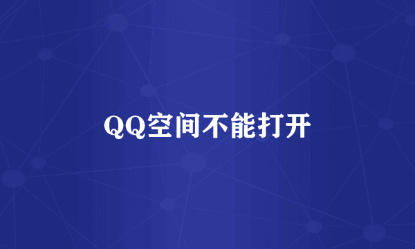 QQ空间不能打开