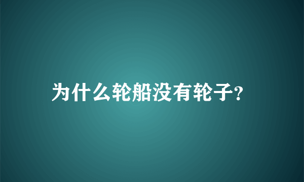 为什么轮船没有轮子？