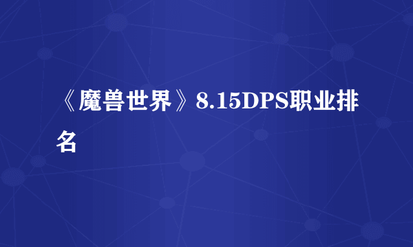 《魔兽世界》8.15DPS职业排名