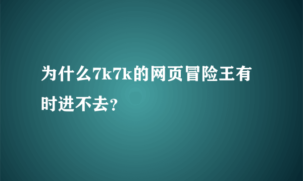 为什么7k7k的网页冒险王有时进不去？