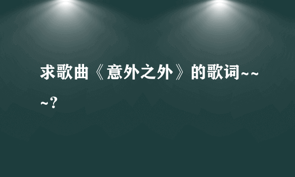 求歌曲《意外之外》的歌词~~~？