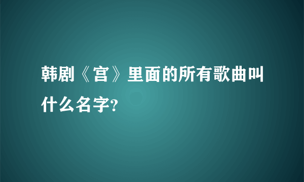 韩剧《宫》里面的所有歌曲叫什么名字？