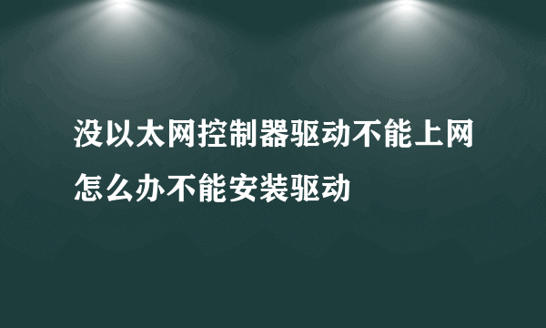 没以太网控制器驱动不能上网怎么办不能安装驱动