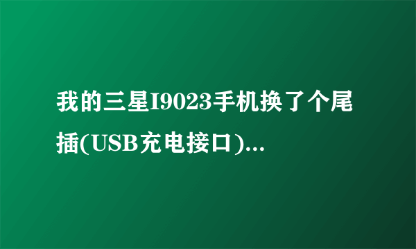 我的三星I9023手机换了个尾插(USB充电接口)后只能充电不能连接电脑了