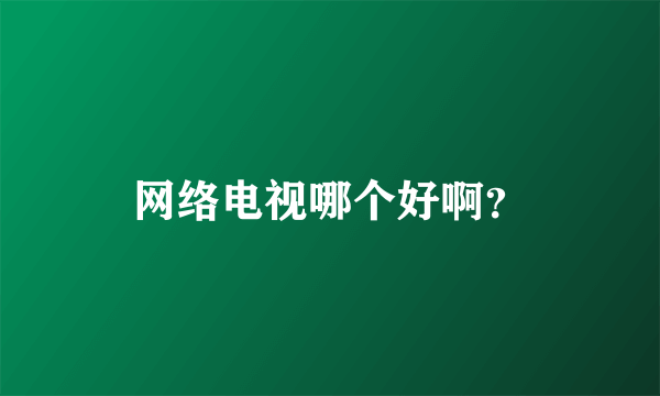 网络电视哪个好啊？