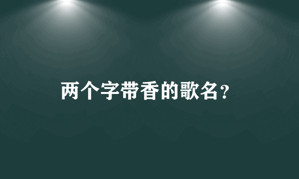 两个字带香的歌名？