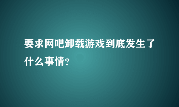 要求网吧卸载游戏到底发生了什么事情？