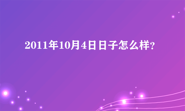 2011年10月4日日子怎么样？