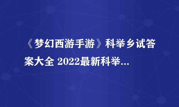 《梦幻西游手游》科举乡试答案大全 2022最新科举乡试答案汇总