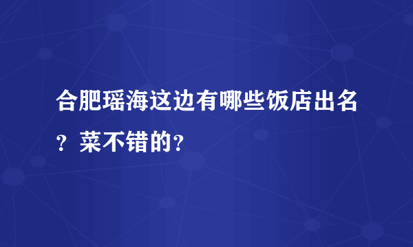 合肥瑶海这边有哪些饭店出名？菜不错的？