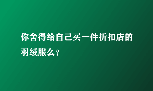 你舍得给自己买一件折扣店的羽绒服么？