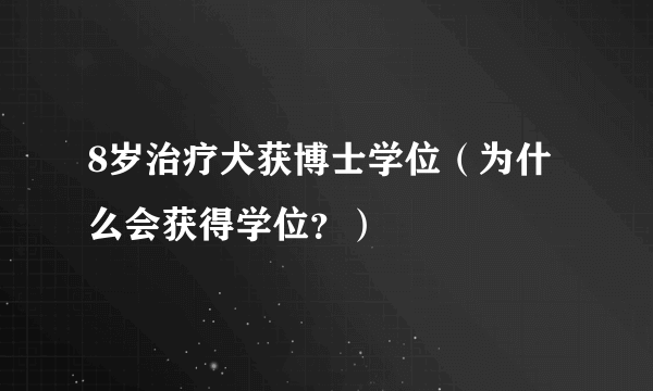 8岁治疗犬获博士学位（为什么会获得学位？）