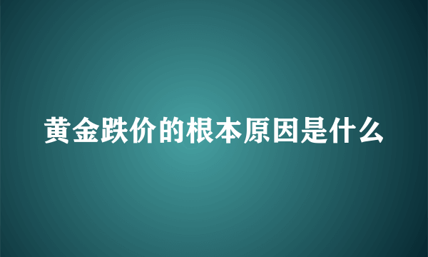 黄金跌价的根本原因是什么