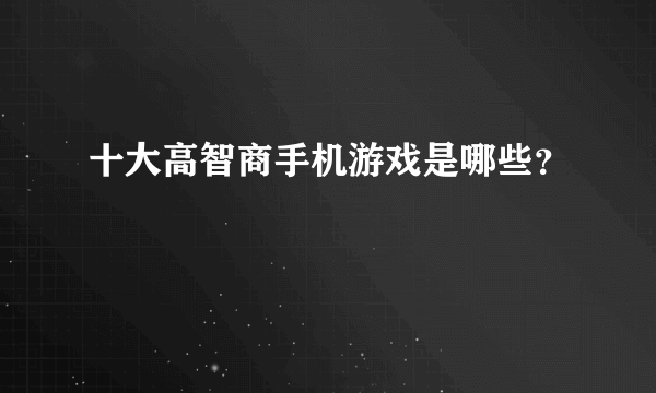 十大高智商手机游戏是哪些？