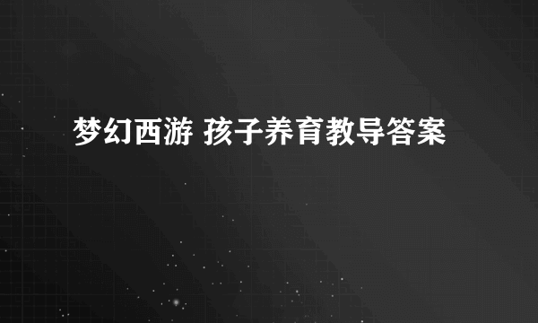 梦幻西游 孩子养育教导答案