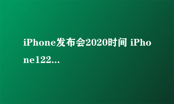 iPhone发布会2020时间 iPhone122020秋季发布会时间