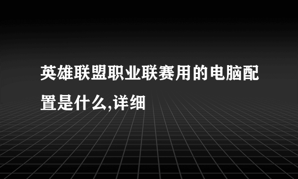 英雄联盟职业联赛用的电脑配置是什么,详细