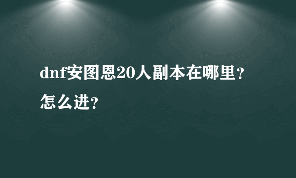 dnf安图恩20人副本在哪里？怎么进？