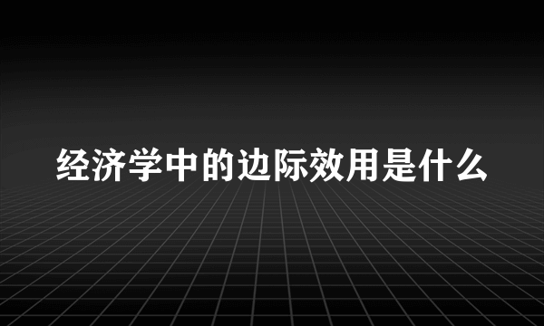 经济学中的边际效用是什么