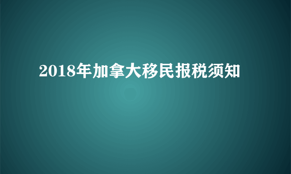 2018年加拿大移民报税须知