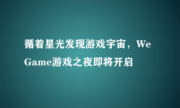 循着星光发现游戏宇宙，WeGame游戏之夜即将开启