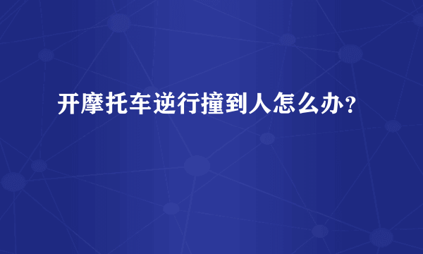 开摩托车逆行撞到人怎么办？