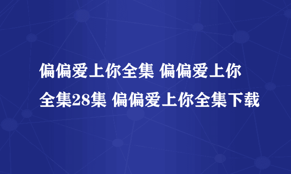 偏偏爱上你全集 偏偏爱上你全集28集 偏偏爱上你全集下载