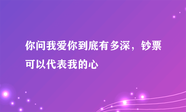 你问我爱你到底有多深，钞票可以代表我的心