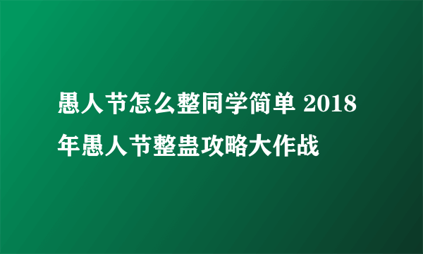 愚人节怎么整同学简单 2018年愚人节整蛊攻略大作战