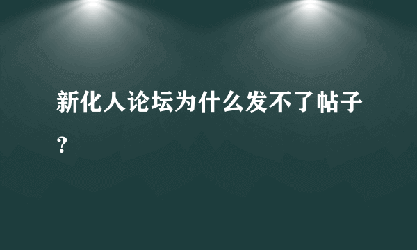 新化人论坛为什么发不了帖子？