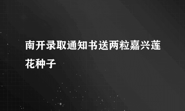 南开录取通知书送两粒嘉兴莲花种子