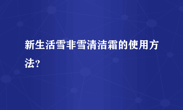 新生活雪非雪清洁霜的使用方法？