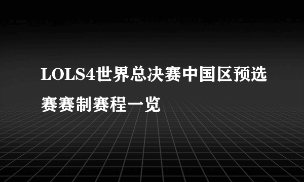 LOLS4世界总决赛中国区预选赛赛制赛程一览