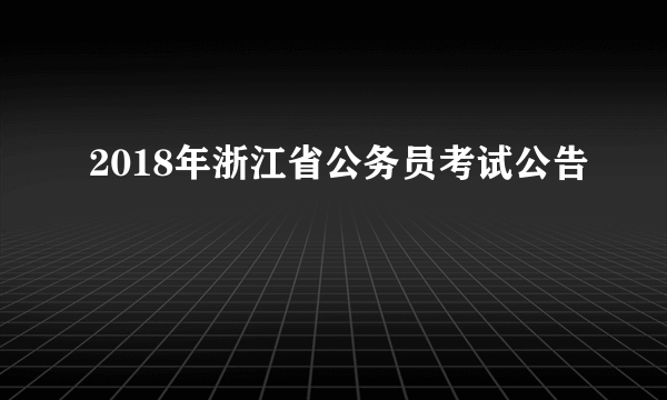 2018年浙江省公务员考试公告