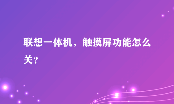 联想一体机，触摸屏功能怎么关？