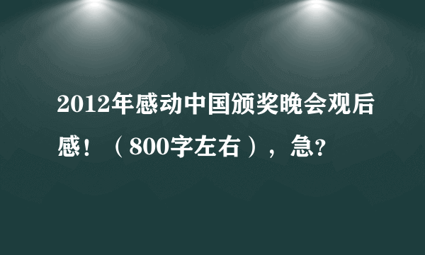 2012年感动中国颁奖晚会观后感！（800字左右），急？