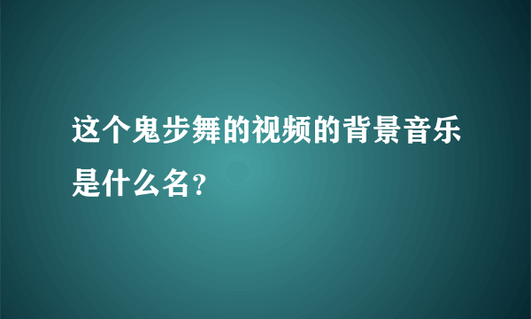 这个鬼步舞的视频的背景音乐是什么名？