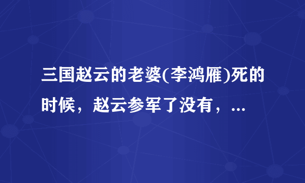 三国赵云的老婆(李鸿雁)死的时候，赵云参军了没有，他当时在做什么？