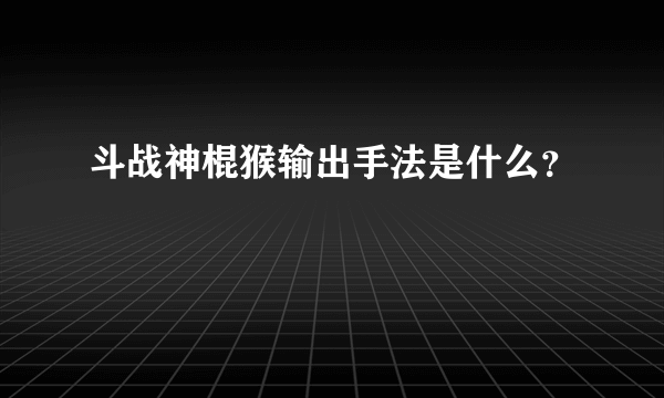 斗战神棍猴输出手法是什么？