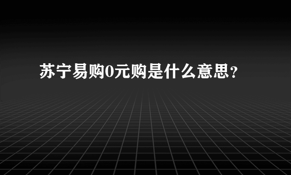 苏宁易购0元购是什么意思？