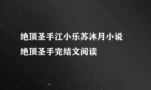 绝顶圣手江小乐苏沐月小说 绝顶圣手完结文阅读