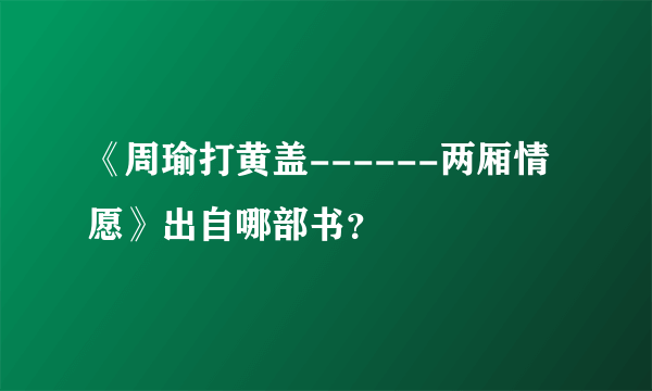 《周瑜打黄盖------两厢情愿》出自哪部书？