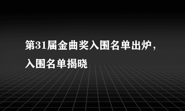 第31届金曲奖入围名单出炉，入围名单揭晓