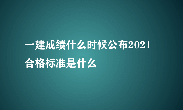 一建成绩什么时候公布2021 合格标准是什么