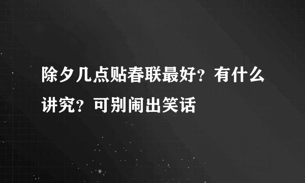 除夕几点贴春联最好？有什么讲究？可别闹出笑话