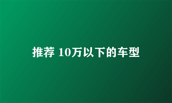 推荐 10万以下的车型