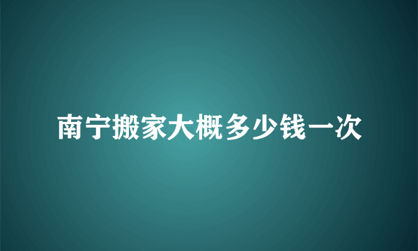 南宁搬家大概多少钱一次