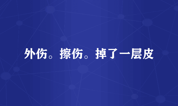 外伤。擦伤。掉了一层皮